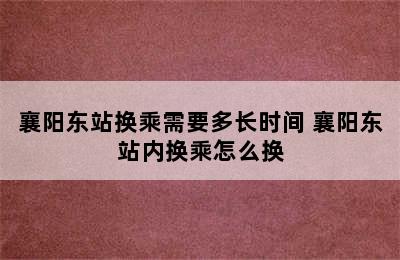 襄阳东站换乘需要多长时间 襄阳东站内换乘怎么换